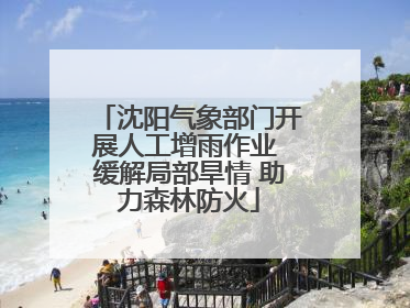 沈阳气象部门开展人工增雨作业 缓解局部旱情 助力森林防火